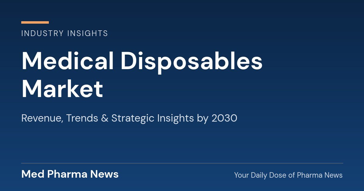 Medical Disposables Market Revenue, Trends, and Strategic Insights by 2030