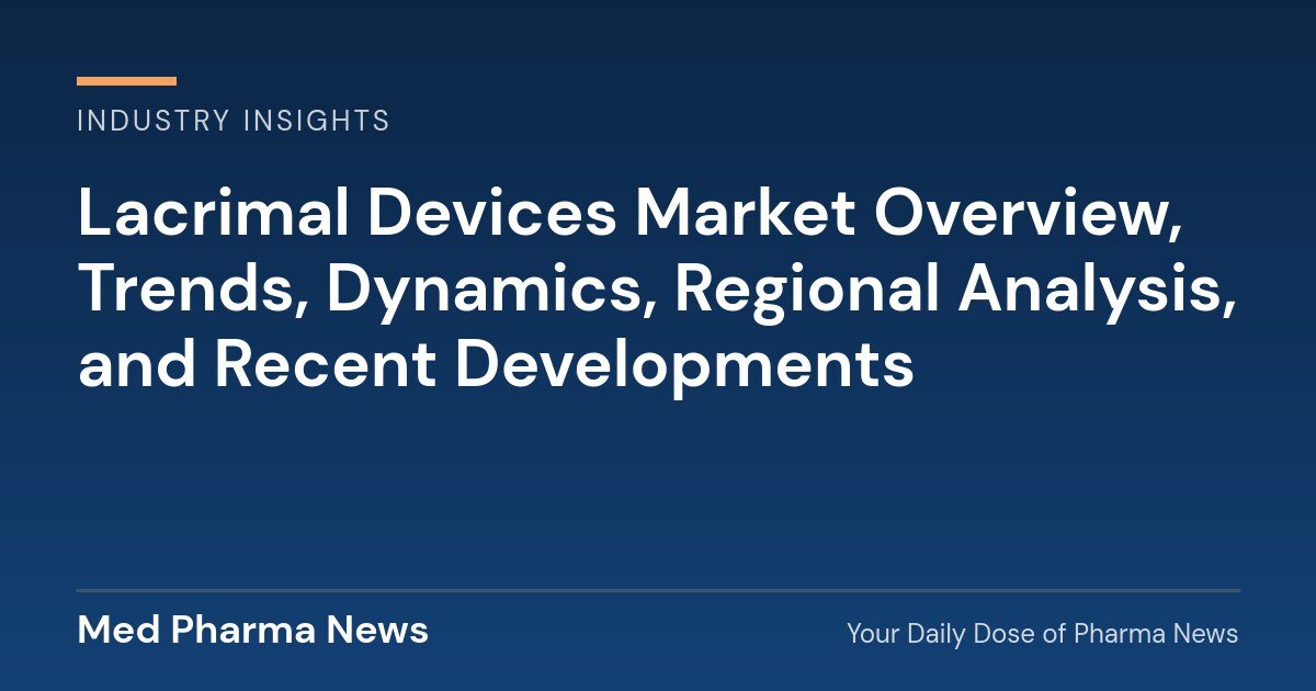 Lacrimal Devices Market Overview, Trends, Dynamics, Regional Analysis, and Recent Developments