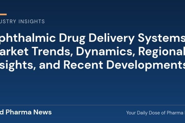 Ophthalmic Drug Delivery Systems Market Trends, Dynamics, Regional Insights, and Recent Developments