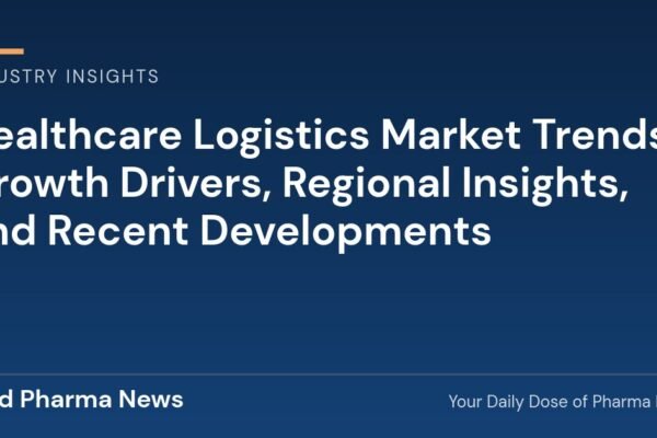 Healthcare Logistics Market Trends, Growth Drivers, Regional Insights, and Recent Developments