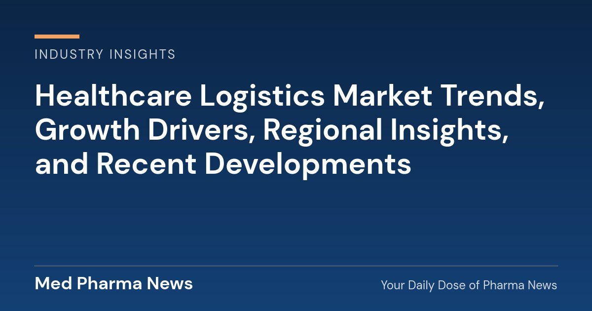 Healthcare Logistics Market Trends, Growth Drivers, Regional Insights, and Recent Developments 1 Healthcare Logistics Market Trends, Growth Drivers, Regional Insights, and Recent Developments