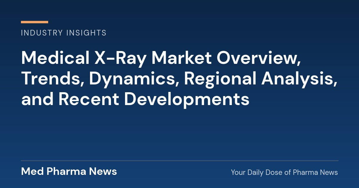 Medical X-Ray Market Overview, Trends, Dynamics, Regional Analysis, and Recent Developments