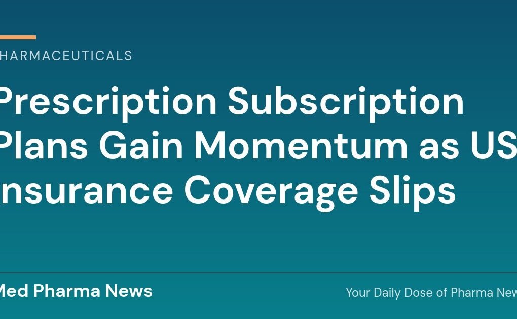 Prescription Subscription Plans Gain Momentum as US Insurance Coverage Slips