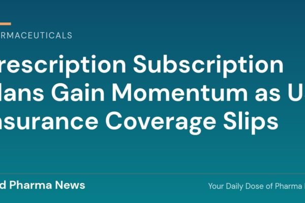 Prescription Subscription Plans Gain Momentum as US Insurance Coverage Slips