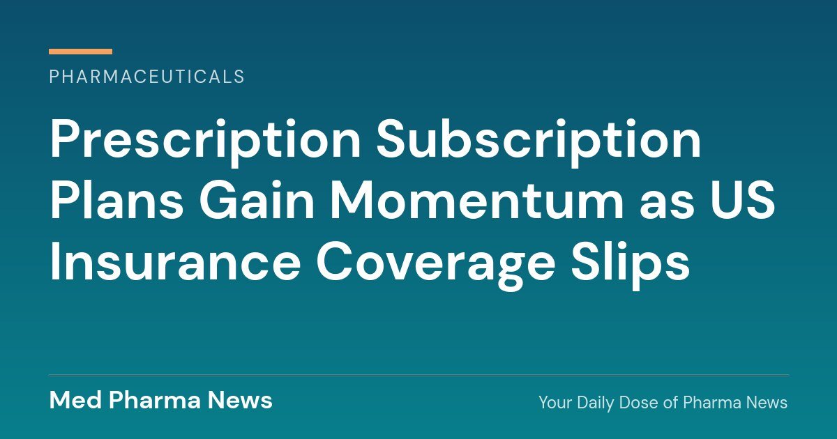 Prescription Subscription Plans Gain Momentum as US Insurance Coverage Slips